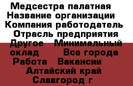 Медсестра палатная › Название организации ­ Компания-работодатель › Отрасль предприятия ­ Другое › Минимальный оклад ­ 1 - Все города Работа » Вакансии   . Алтайский край,Славгород г.